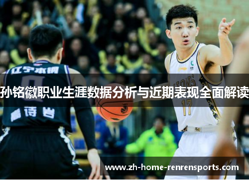 孙铭徽职业生涯数据分析与近期表现全面解读