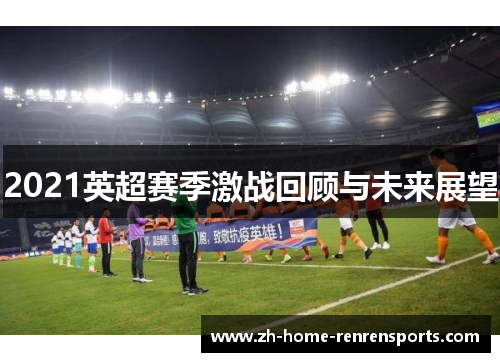 2021英超赛季激战回顾与未来展望