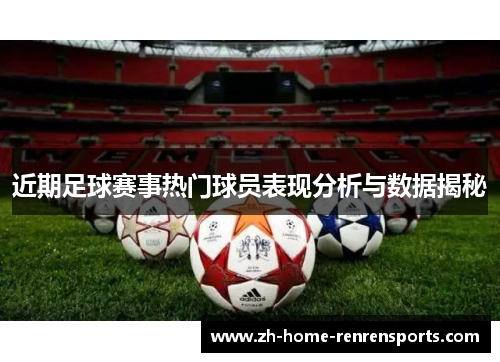 近期足球赛事热门球员表现分析与数据揭秘