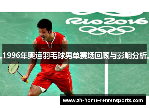 1996年奥运羽毛球男单赛场回顾与影响分析