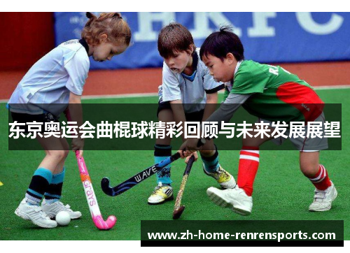 东京奥运会曲棍球精彩回顾与未来发展展望